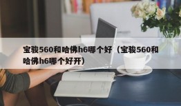 宝骏560和哈佛h6哪个好（宝骏560和哈佛h6哪个好开）