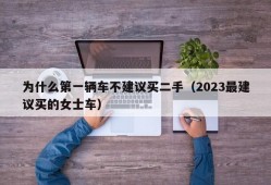 为什么第一辆车不建议买二手（2023最建议买的女士车）