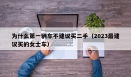 为什么第一辆车不建议买二手（2023最建议买的女士车）