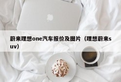 蔚来理想one汽车报价及图片（理想蔚来suv）