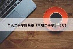 个人二手车交易市（本地二手车1一3万）