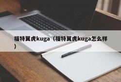 福特翼虎kuga（福特翼虎kuga怎么样）