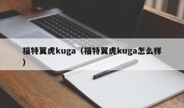 福特翼虎kuga（福特翼虎kuga怎么样）