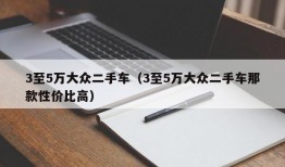 3至5万大众二手车（3至5万大众二手车那款性价比高）