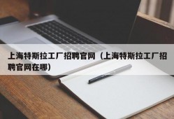 上海特斯拉工厂招聘官网（上海特斯拉工厂招聘官网在哪）