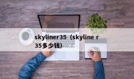 skyliner35（skyline r35多少钱）