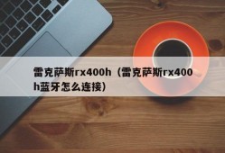 雷克萨斯rx400h（雷克萨斯rx400h蓝牙怎么连接）