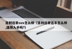 吉利远景suv怎么样（吉利远景这车怎么样,值得入手吗?）