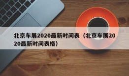 北京车展2020最新时间表（北京车展2020最新时间表格）