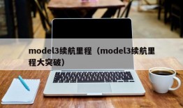 model3续航里程（model3续航里程大突破）