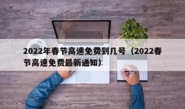 2022年春节高速免费到几号（2022春节高速免费最新通知）