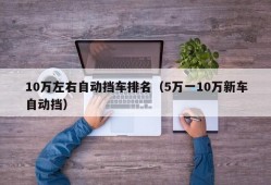 10万左右自动挡车排名（5万一10万新车自动挡）