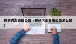 理想汽车有限公司（理想汽车有限公司怎么样）