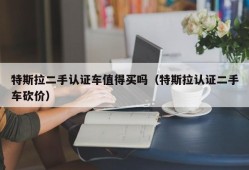 特斯拉二手认证车值得买吗（特斯拉认证二手车砍价）