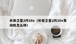 长安之星2代16v（长安之星2代16v发动机怎么样）