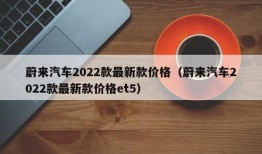 蔚来汽车2022款最新款价格（蔚来汽车2022款最新款价格et5）