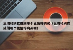 思域和别克威朗哪个更值得购买（思域和别克威朗哪个更值得购买呢）