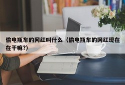 偷电瓶车的网红叫什么（偷电瓶车的网红现在在干嘛?）