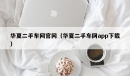 华夏二手车网官网（华夏二手车网app下载）