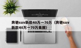 奔驰suv新款40万一70万（奔驰suv新款40万一70万美图）