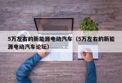 5万左右的新能源电动汽车（5万左右的新能源电动汽车论坛）