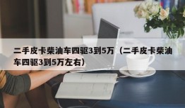 二手皮卡柴油车四驱3到5万（二手皮卡柴油车四驱3到5万左右）