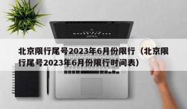 北京限行尾号2023年6月份限行（北京限行尾号2023年6月份限行时间表）