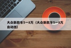 大众新款车5一8万（大众新款车5一8万 自动挡）