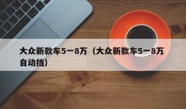 大众新款车5一8万（大众新款车5一8万 自动挡）