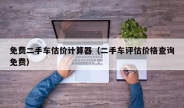 免费二手车估价计算器（二手车评估价格查询免费）