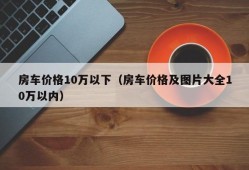 房车价格10万以下（房车价格及图片大全10万以内）