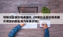 特斯拉全部价格表图片（特斯拉全部价格表图片理想的新能源汽车多少钱）