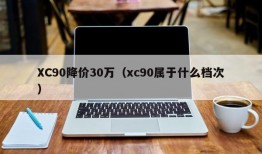 XC90降价30万（xc90属于什么档次）