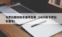 卡罗拉钢印的车架号在哪（2020款卡罗拉车架号）