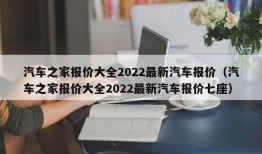 汽车之家报价大全2022最新汽车报价（汽车之家报价大全2022最新汽车报价七座）