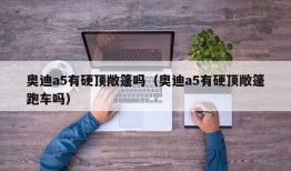 奥迪a5有硬顶敞篷吗（奥迪a5有硬顶敞篷跑车吗）