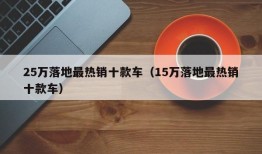 25万落地最热销十款车（15万落地最热销十款车）