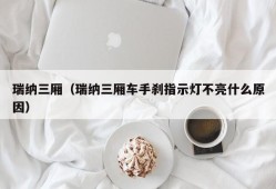 瑞纳三厢（瑞纳三厢车手刹指示灯不亮什么原因）