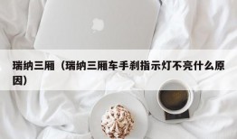 瑞纳三厢（瑞纳三厢车手刹指示灯不亮什么原因）