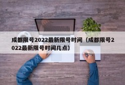 成都限号2022最新限号时间（成都限号2022最新限号时间几点）