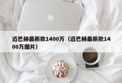 迈巴赫最新款1400万（迈巴赫最新款1400万图片）