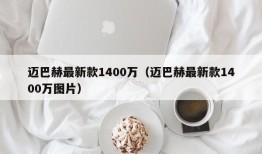 迈巴赫最新款1400万（迈巴赫最新款1400万图片）