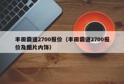 丰田霸道2700报价（丰田霸道2700报价及图片内饰）