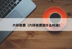 六环收费（六环收费到什么时候）