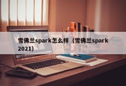 雪佛兰spark怎么样（雪佛兰spark2021）