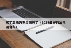 买了混动汽车后悔死了（2023最好的油电混合车）