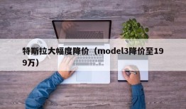 特斯拉大幅度降价（model3降价至199万）