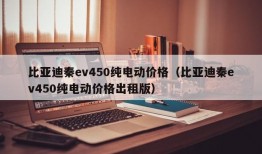 比亚迪秦ev450纯电动价格（比亚迪秦ev450纯电动价格出租版）