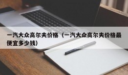 一汽大众高尔夫价格（一汽大众高尔夫价格最便宜多少钱）