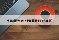 丰田越野车v6（丰田越野车V8有几款）